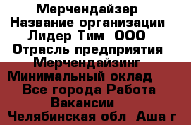 Мерчендайзер › Название организации ­ Лидер Тим, ООО › Отрасль предприятия ­ Мерчендайзинг › Минимальный оклад ­ 1 - Все города Работа » Вакансии   . Челябинская обл.,Аша г.